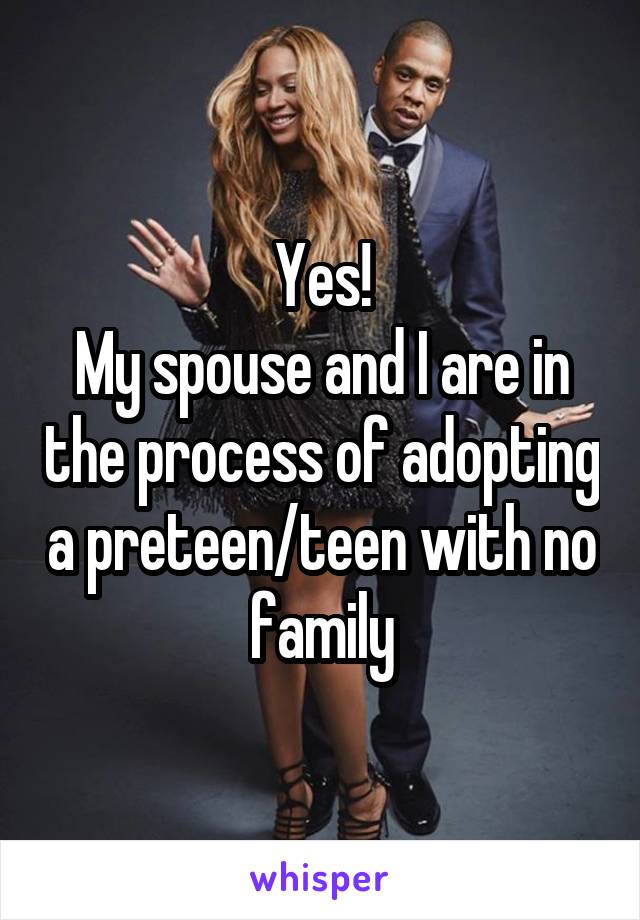 Yes!
My spouse and I are in the process of adopting a preteen/teen with no family