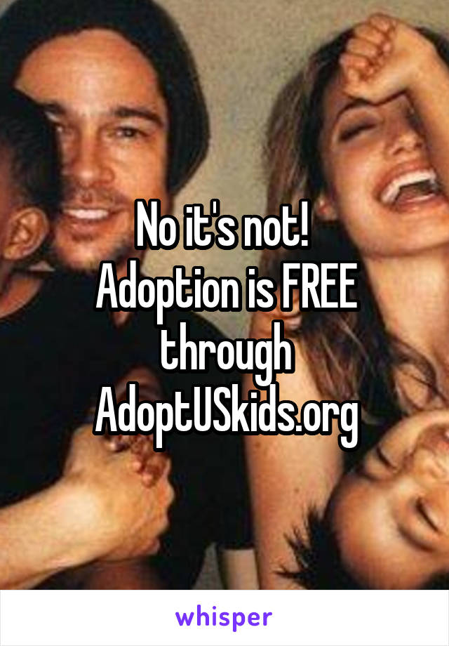 No it's not! 
Adoption is FREE through AdoptUSkids.org