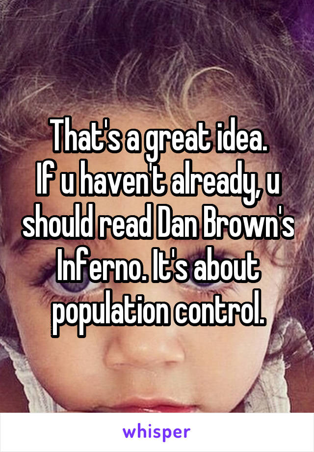 That's a great idea.
If u haven't already, u should read Dan Brown's Inferno. It's about population control.