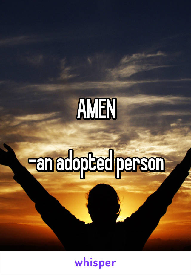 AMEN

-an adopted person