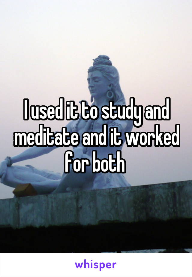 I used it to study and meditate and it worked for both 