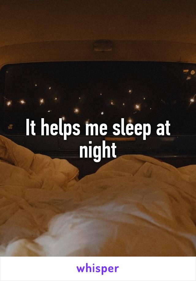 It helps me sleep at night