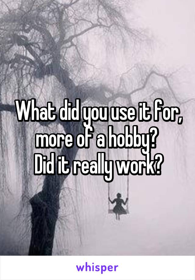 What did you use it for, more of a hobby? 
Did it really work?