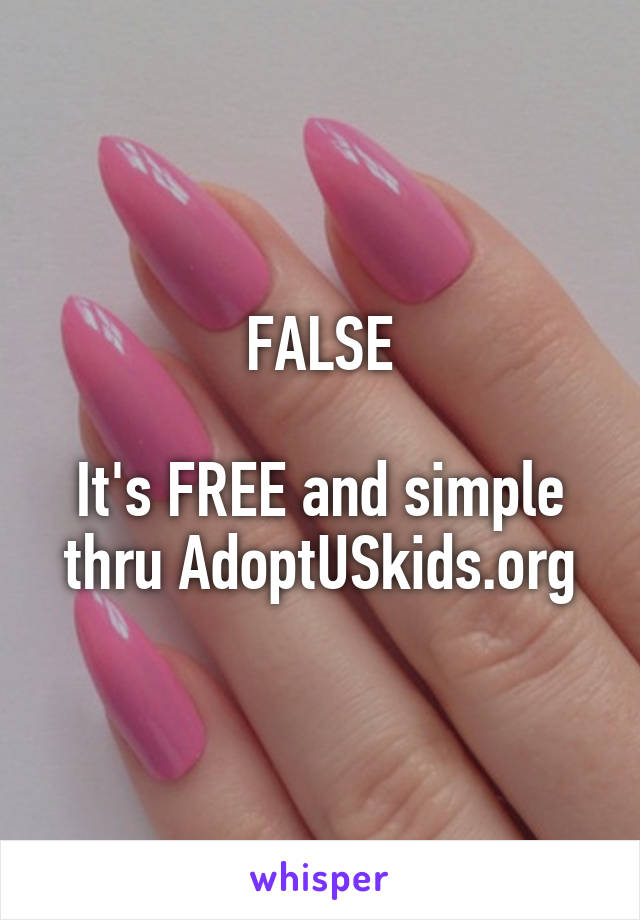 FALSE

It's FREE and simple thru AdoptUSkids.org