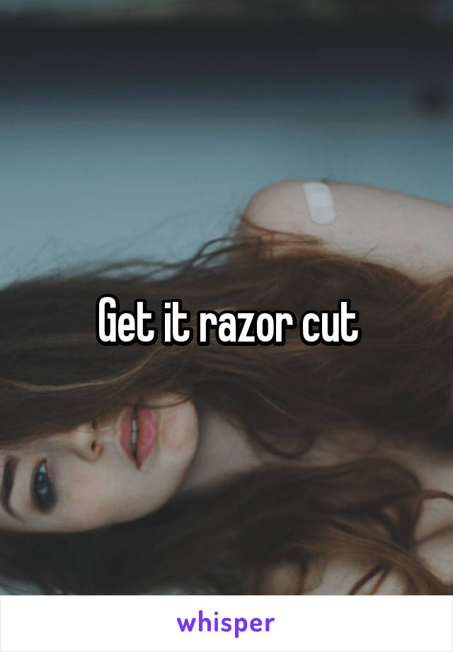 Get it razor cut