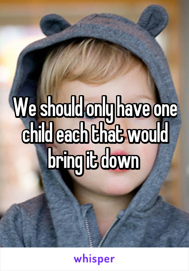 We should only have one child each that would bring it down 