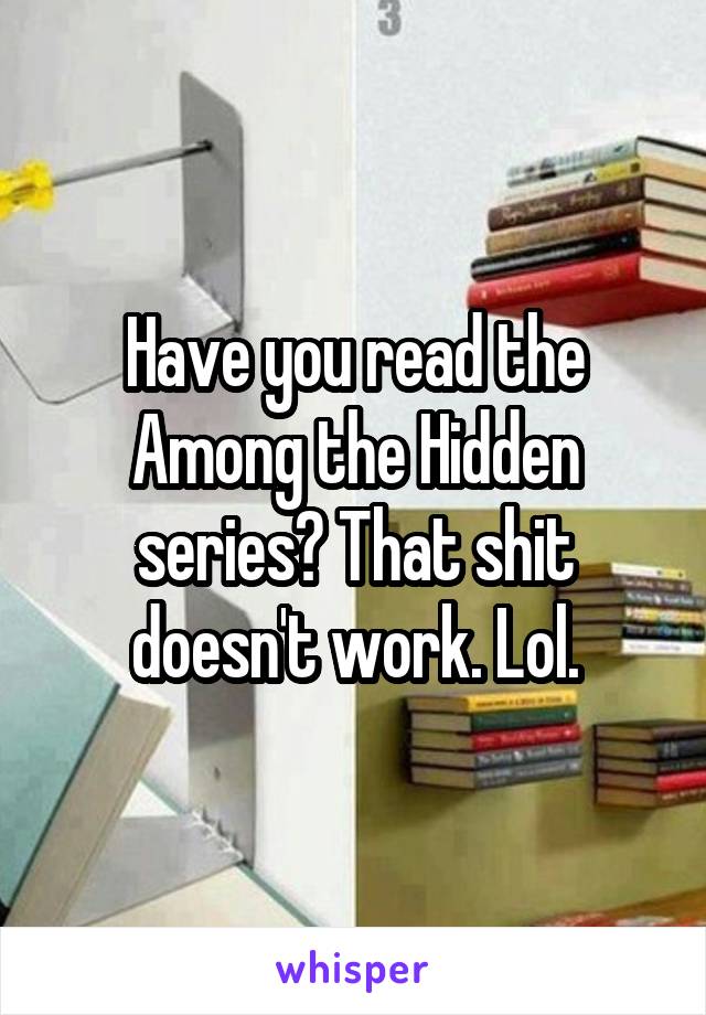 Have you read the Among the Hidden series? That shit doesn't work. Lol.