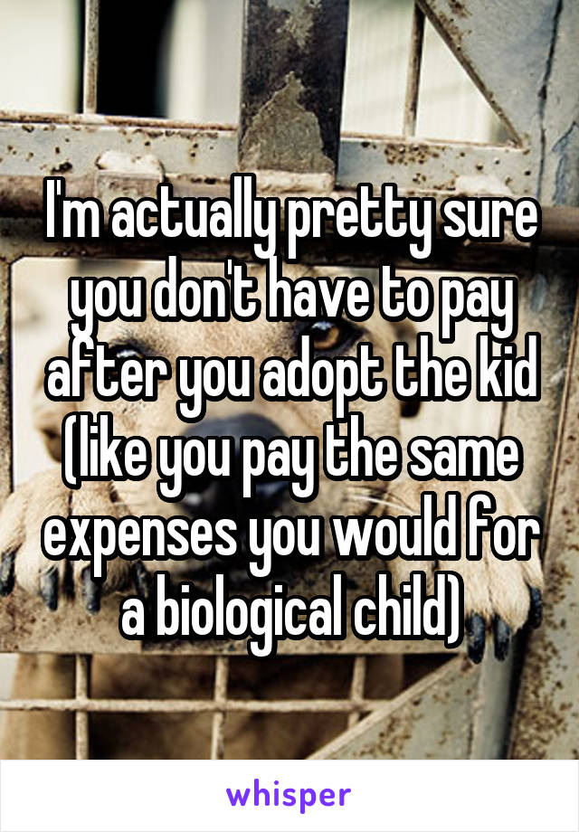 I'm actually pretty sure you don't have to pay after you adopt the kid (like you pay the same expenses you would for a biological child)