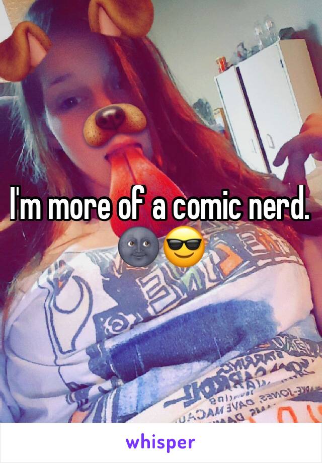 I'm more of a comic nerd. 🌚😎