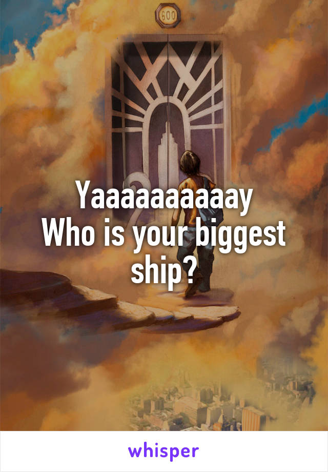 Yaaaaaaaaaay
Who is your biggest ship?