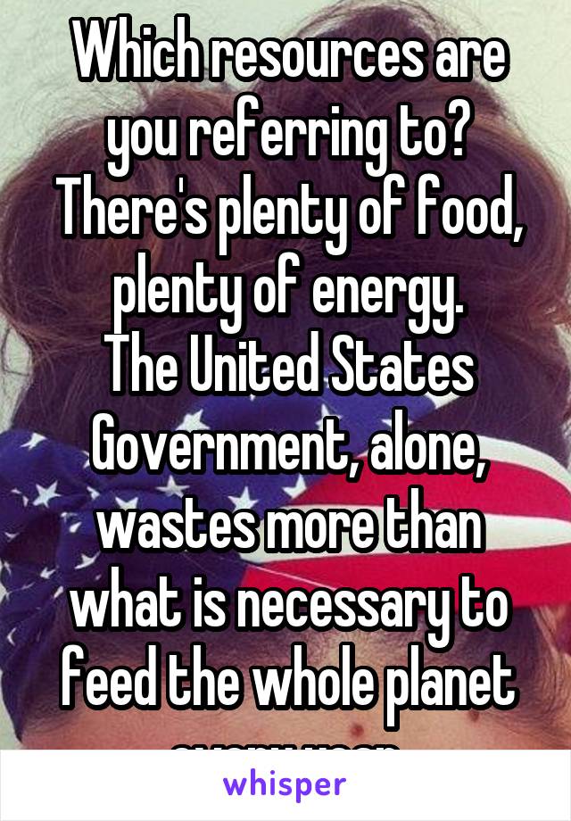 Which resources are you referring to?
There's plenty of food, plenty of energy.
The United States Government, alone, wastes more than what is necessary to feed the whole planet every year.