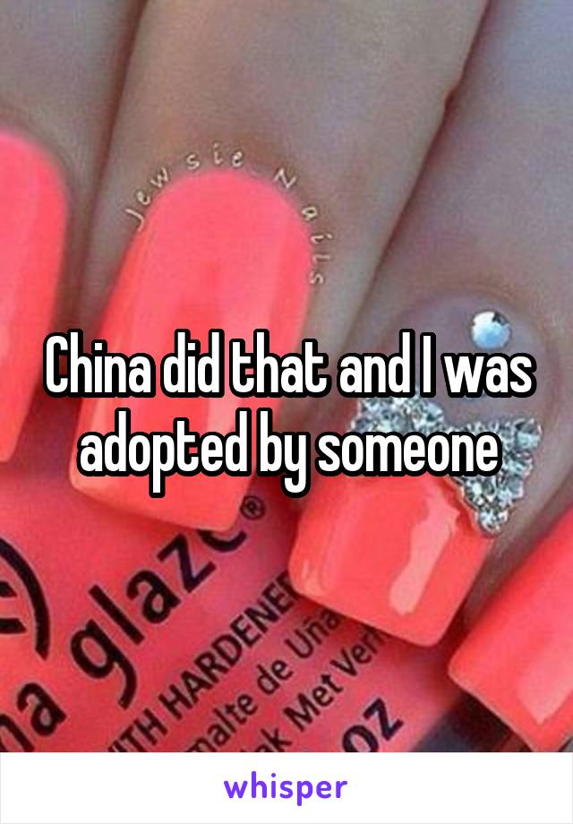 China did that and I was adopted by someone