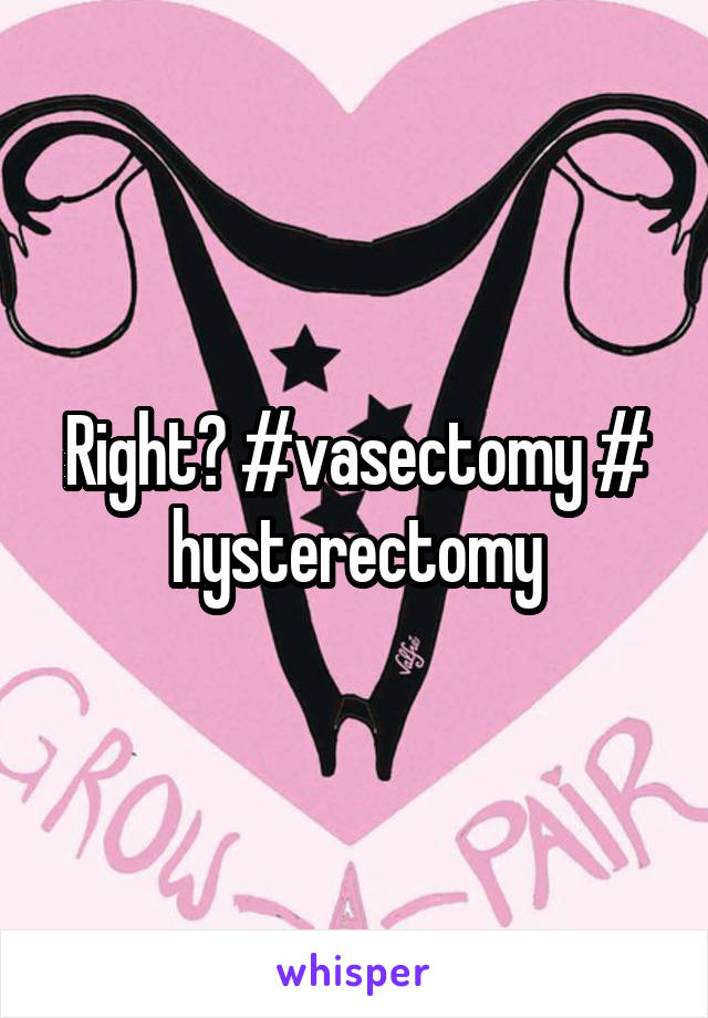 Right? #vasectomy # hysterectomy