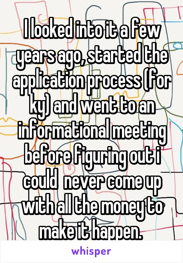 I looked into it a few years ago, started the application process (for ky) and went to an informational meeting before figuring out i could  never come up with all the money to make it happen. 