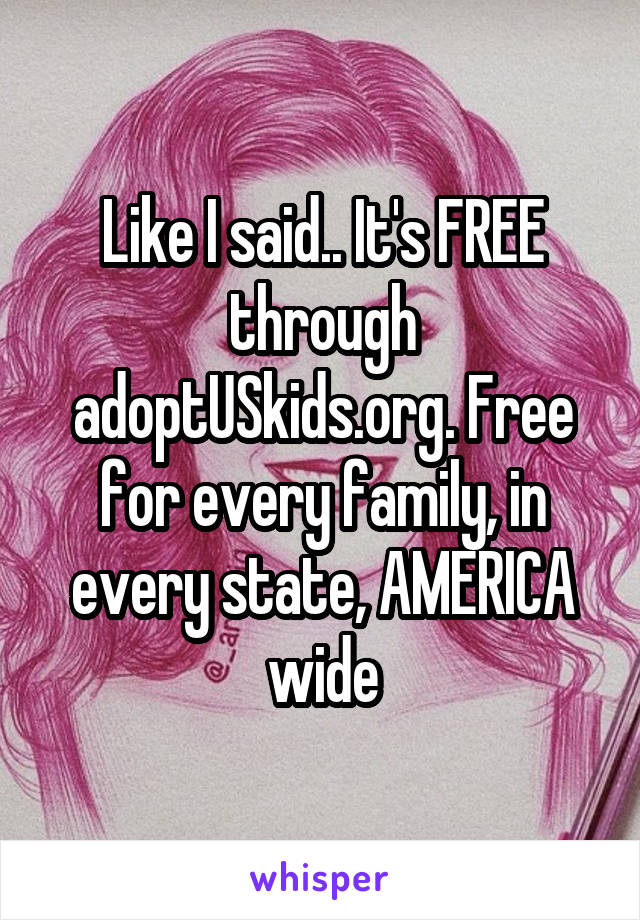 Like I said.. It's FREE through adoptUSkids.org. Free for every family, in every state, AMERICA wide