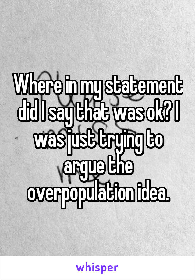 Where in my statement did I say that was ok? I was just trying to argue the overpopulation idea.