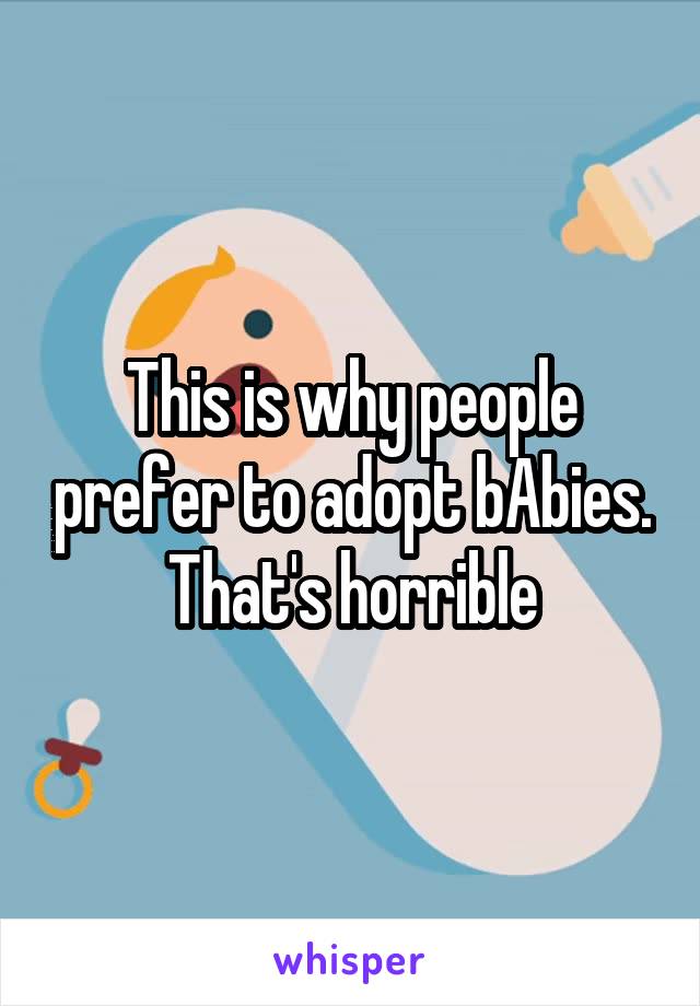 This is why people prefer to adopt bAbies. That's horrible