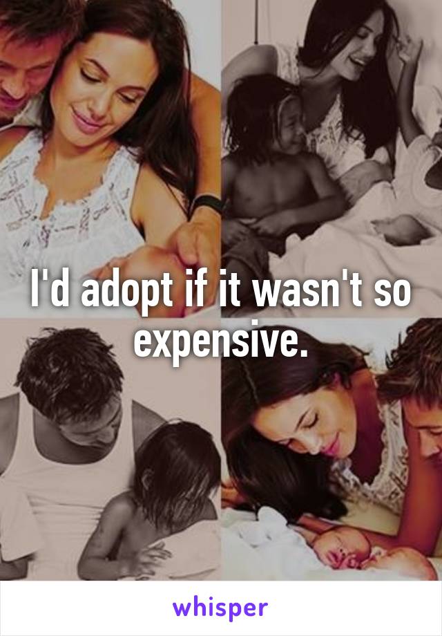 I'd adopt if it wasn't so expensive.