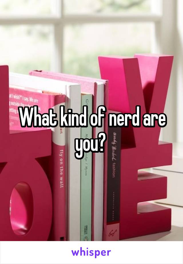 What kind of nerd are you? 