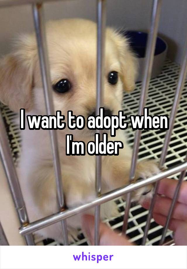 I want to adopt when I'm older