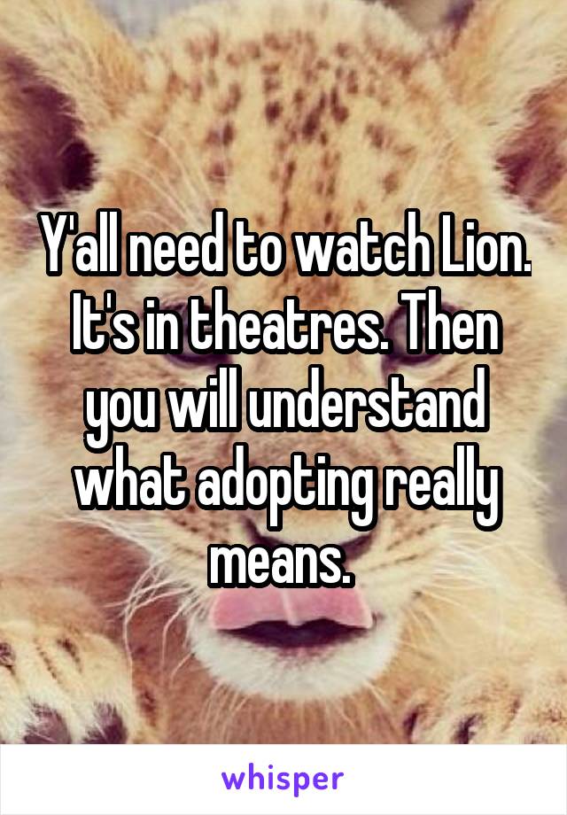 Y'all need to watch Lion. It's in theatres. Then you will understand what adopting really means. 