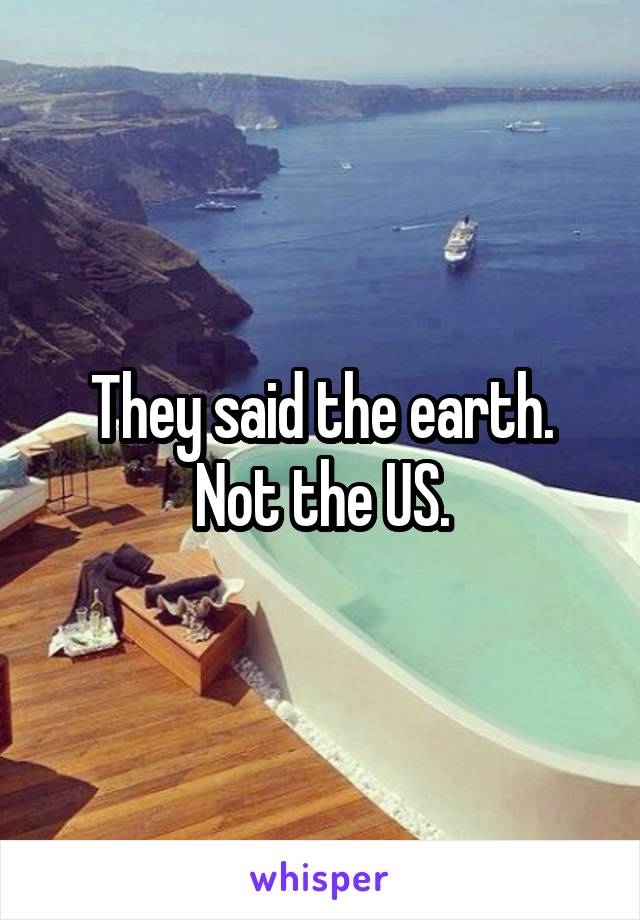 They said the earth. Not the US.