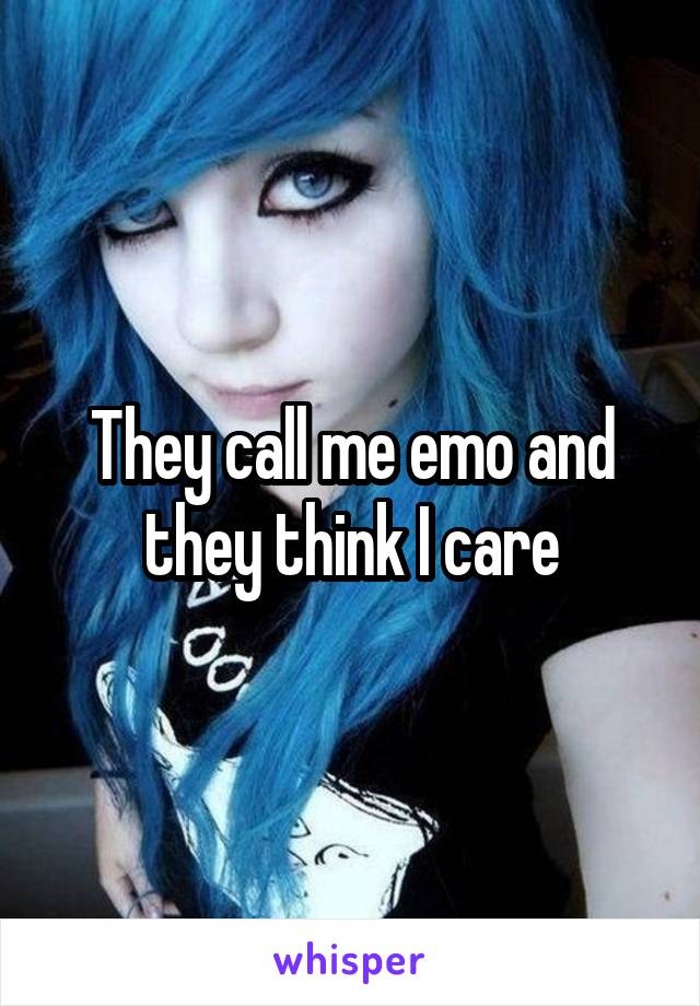 They call me emo and they think I care