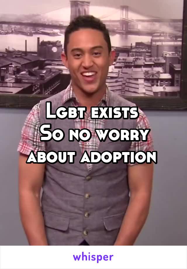 Lgbt exists 
So no worry about adoption 