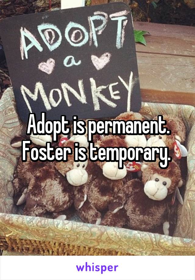 Adopt is permanent. Foster is temporary. 