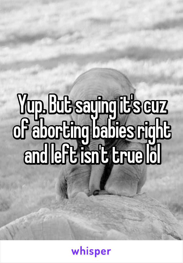 Yup. But saying it's cuz of aborting babies right and left isn't true lol