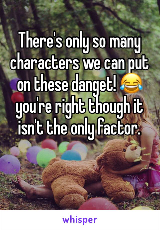 There's only so many characters we can put on these danget! 😂 you're right though it isn't the only factor. 