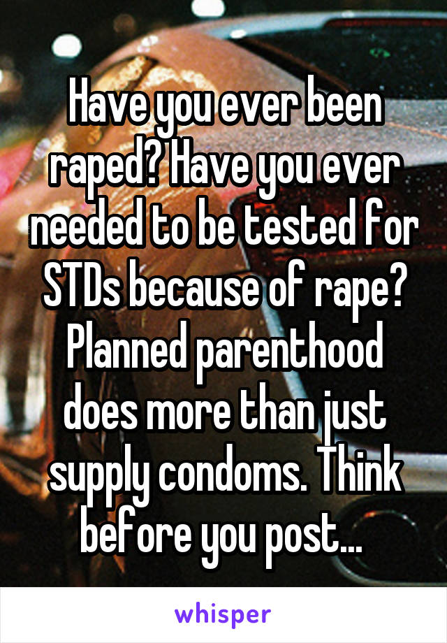 Have you ever been raped? Have you ever needed to be tested for STDs because of rape? Planned parenthood does more than just supply condoms. Think before you post... 