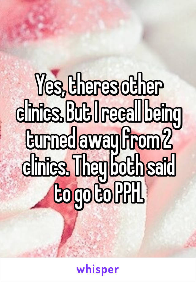 Yes, theres other clinics. But I recall being turned away from 2 clinics. They both said to go to PPH.