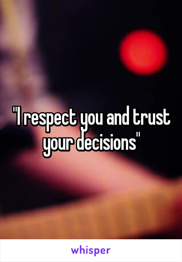 "I respect you and trust your decisions"