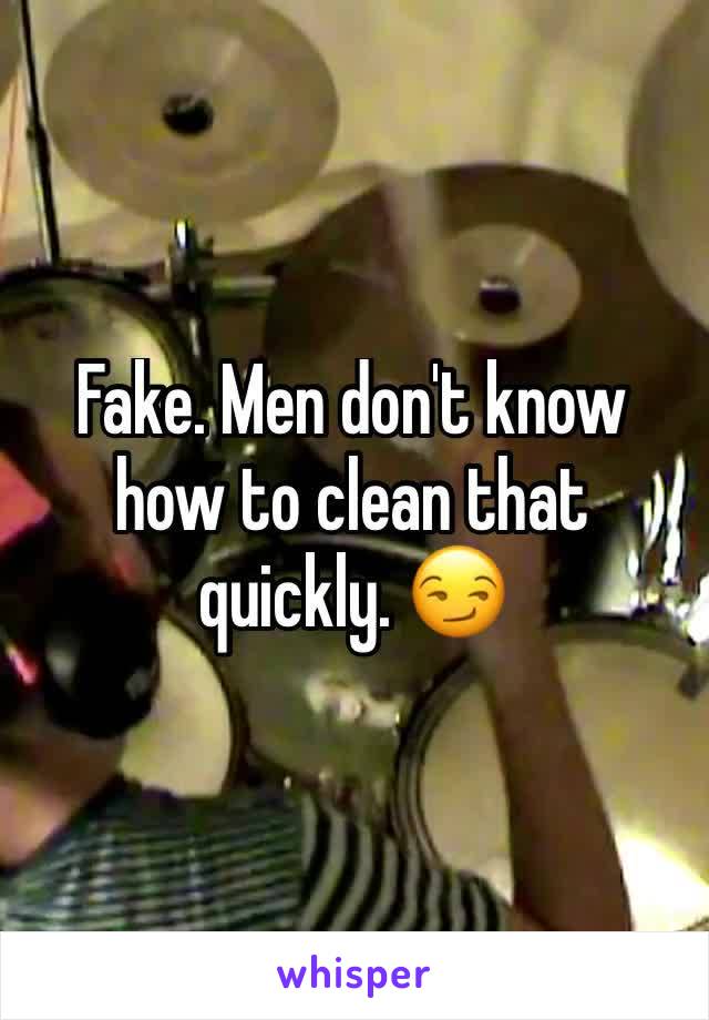Fake. Men don't know how to clean that quickly. 😏