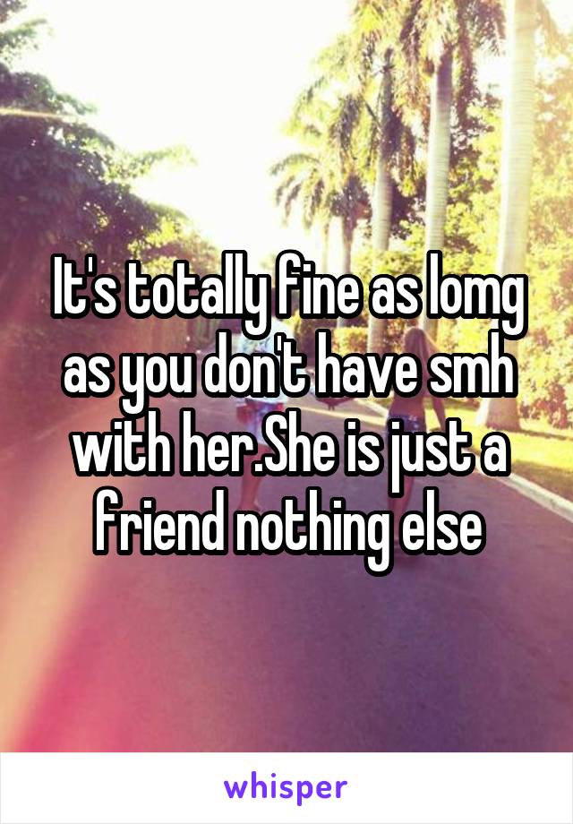 It's totally fine as lomg as you don't have smh with her.She is just a friend nothing else