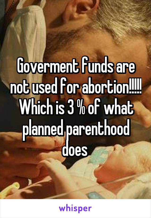 Goverment funds are not used for abortion!!!!!
Which is 3 % of what planned parenthood does 