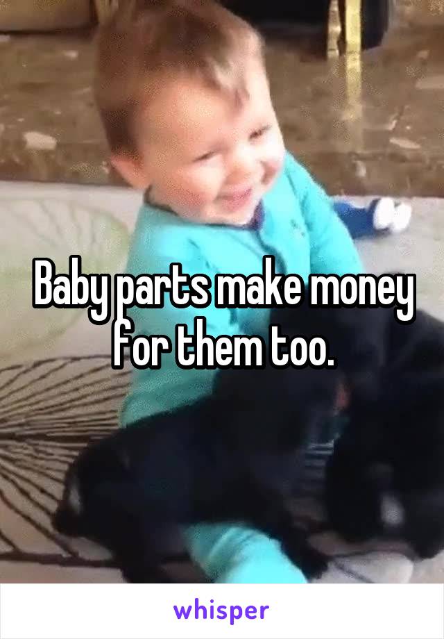 Baby parts make money for them too.