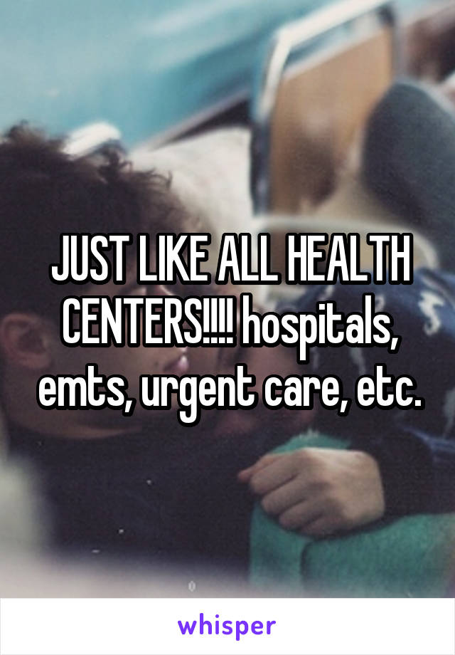 JUST LIKE ALL HEALTH CENTERS!!!! hospitals, emts, urgent care, etc.