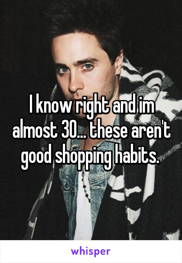 I know right and im almost 30... these aren't good shopping habits. 