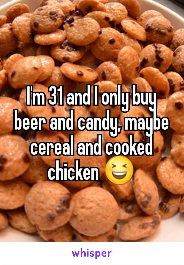 I'm 31 and I only buy beer and candy, maybe cereal and cooked chicken 😆