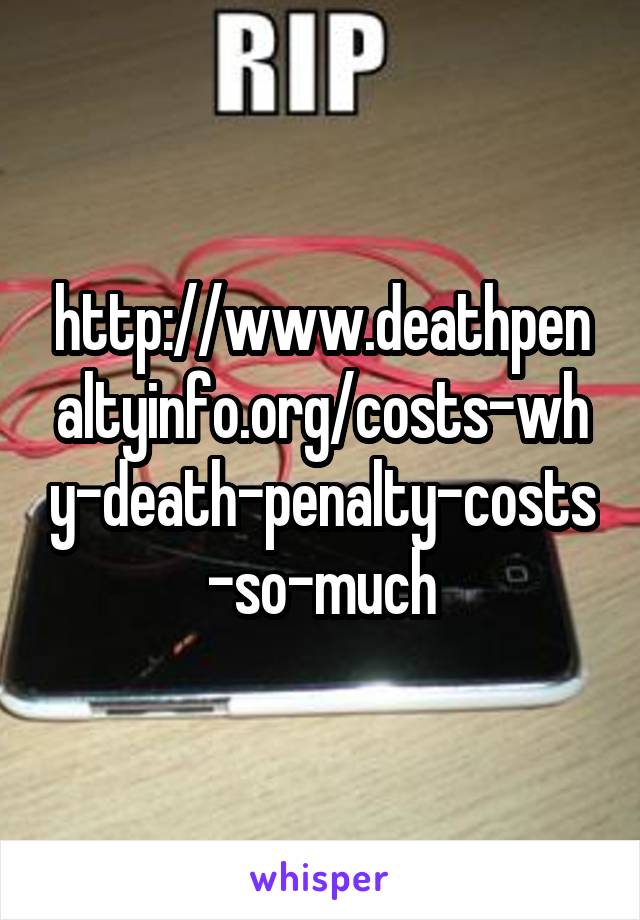 http://www.deathpenaltyinfo.org/costs-why-death-penalty-costs-so-much