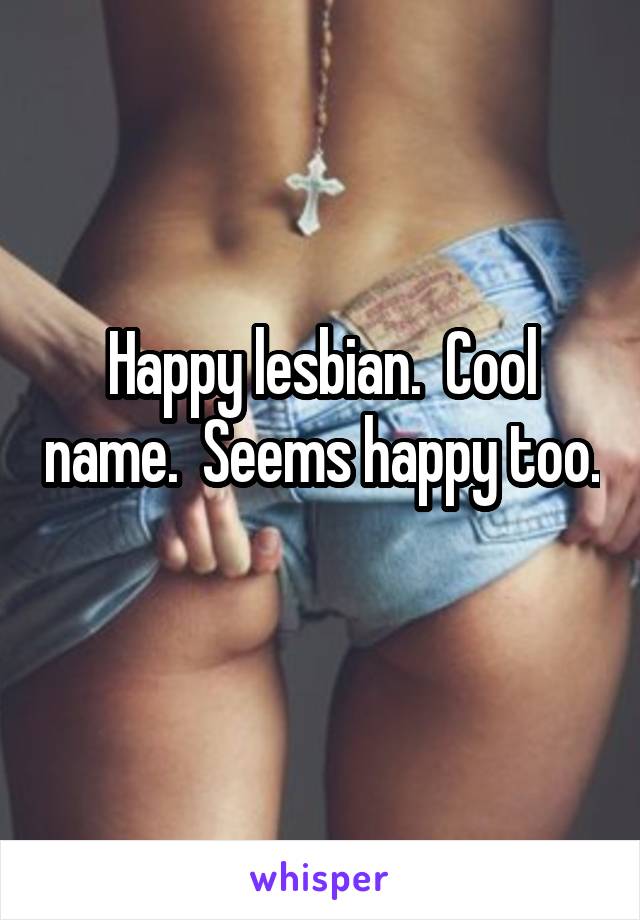 Happy lesbian.  Cool name.  Seems happy too. 