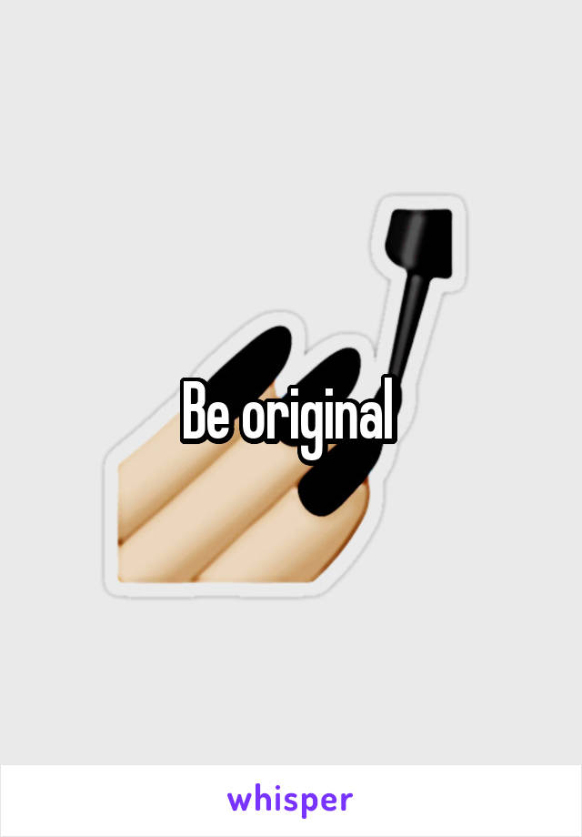 Be original 