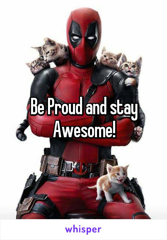 Be Proud and stay Awesome!