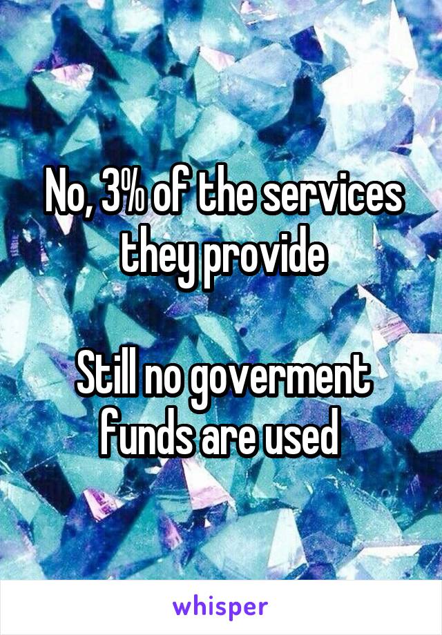 No, 3% of the services they provide

Still no goverment funds are used 