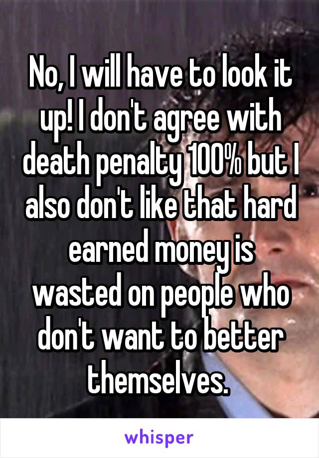 No, I will have to look it up! I don't agree with death penalty 100% but I also don't like that hard earned money is wasted on people who don't want to better themselves. 