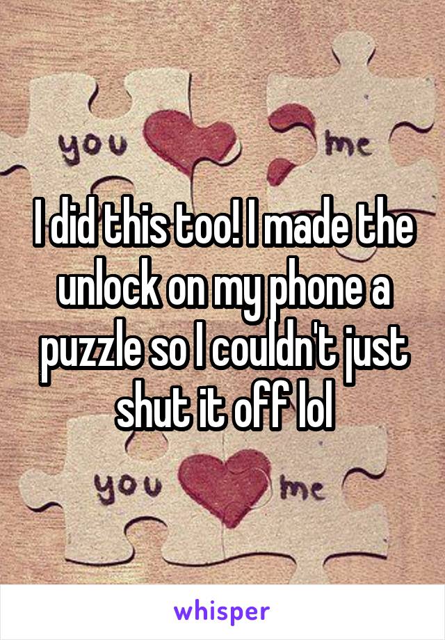 I did this too! I made the unlock on my phone a puzzle so I couldn't just shut it off lol