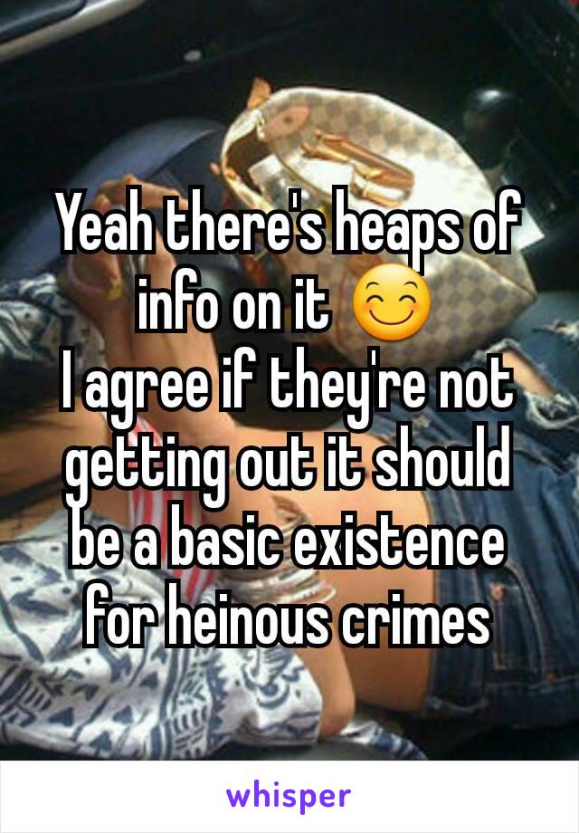 Yeah there's heaps of info on it 😊
I agree if they're not getting out it should be a basic existence for heinous crimes