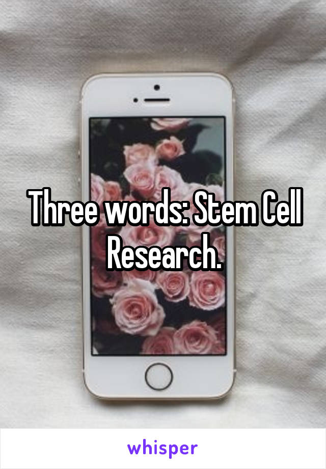 Three words: Stem Cell Research.